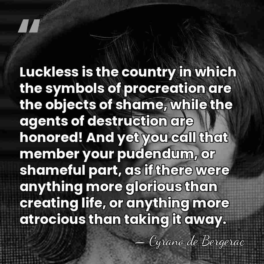 Luckless is the country in which the symbols of procreation are the&hellip; - Cyrano de Bergerac