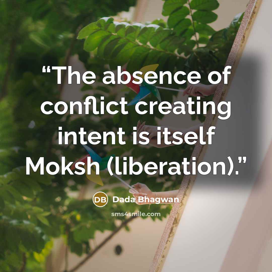 “The absence of conflict creating intent is itself Moksh (liberation).” quote by Dada Bhagwan