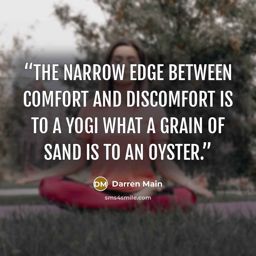 “The narrow edge between comfort and discomfort is to a yogi what a grain of sand is to an oyster.” quote by Darren Main