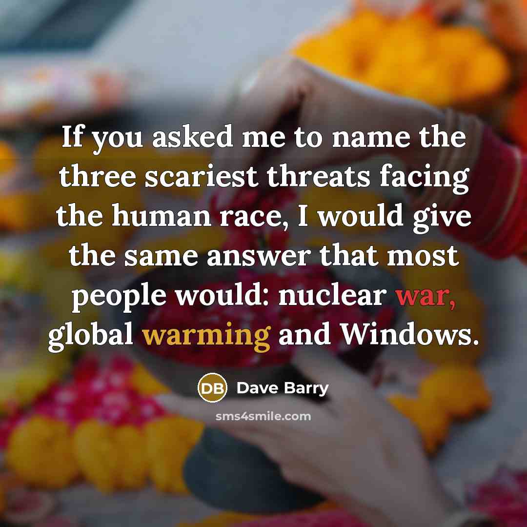 “If you asked me to name the three scariest threats…” quote by Dave Barry