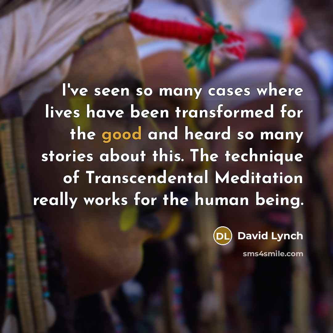 “I've seen so many cases where lives have been transformed…” quote by David Lynch