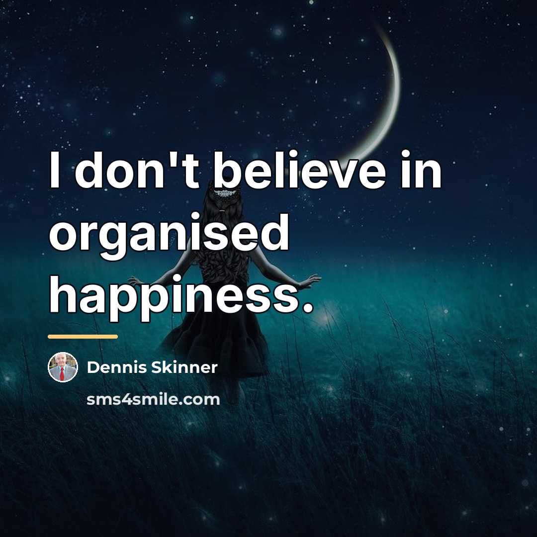 “I don't believe in organised happiness.…” quote by Dennis Skinner