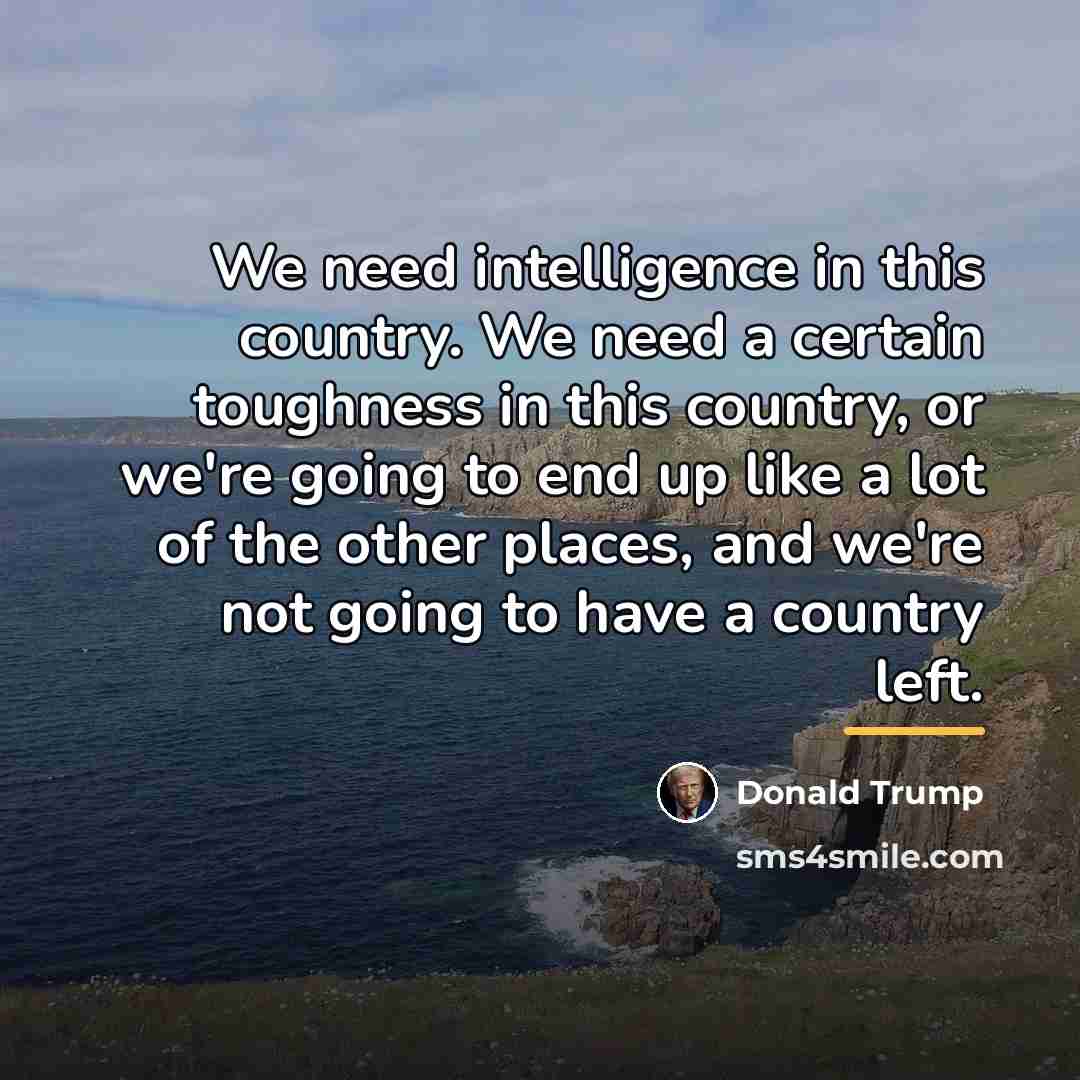 “We need intelligence in this country. We need a certain…” quote by Donald Trump