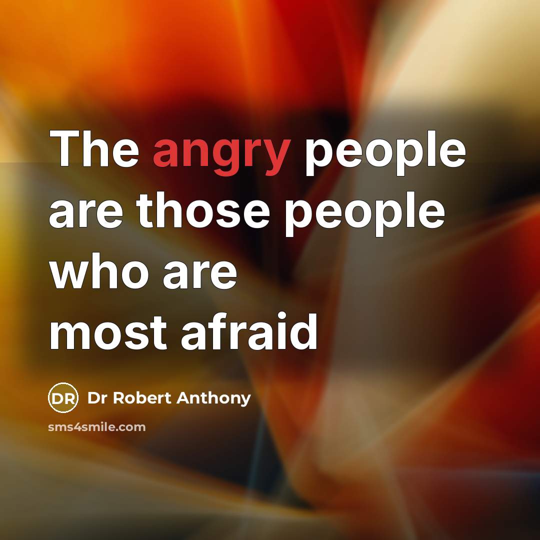 “The angry people are those people who are most afraid…” quote by Dr Robert Anthony