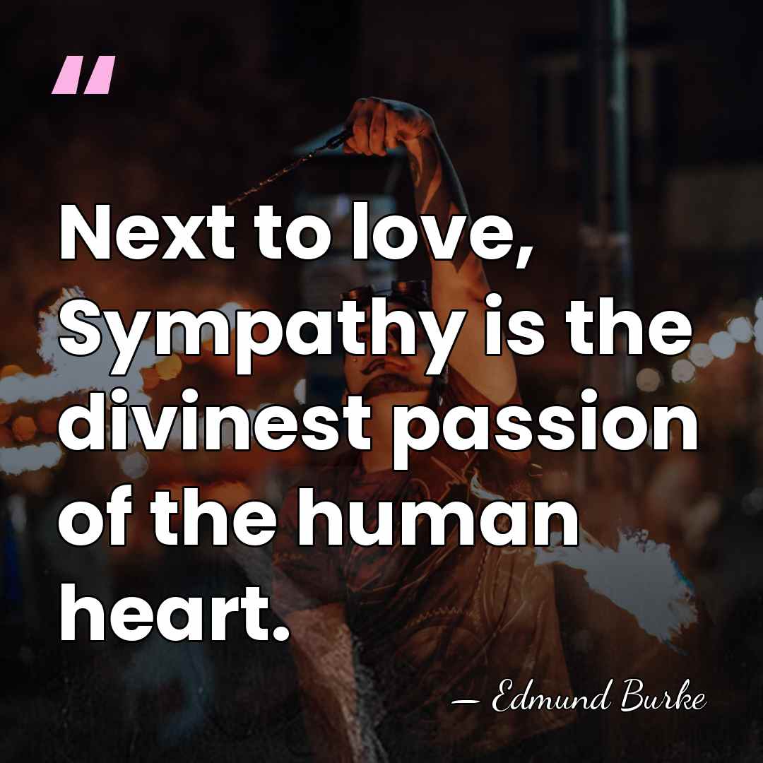 Next to love, Sympathy is the divinest passion of the human heart. - Edmund Burke