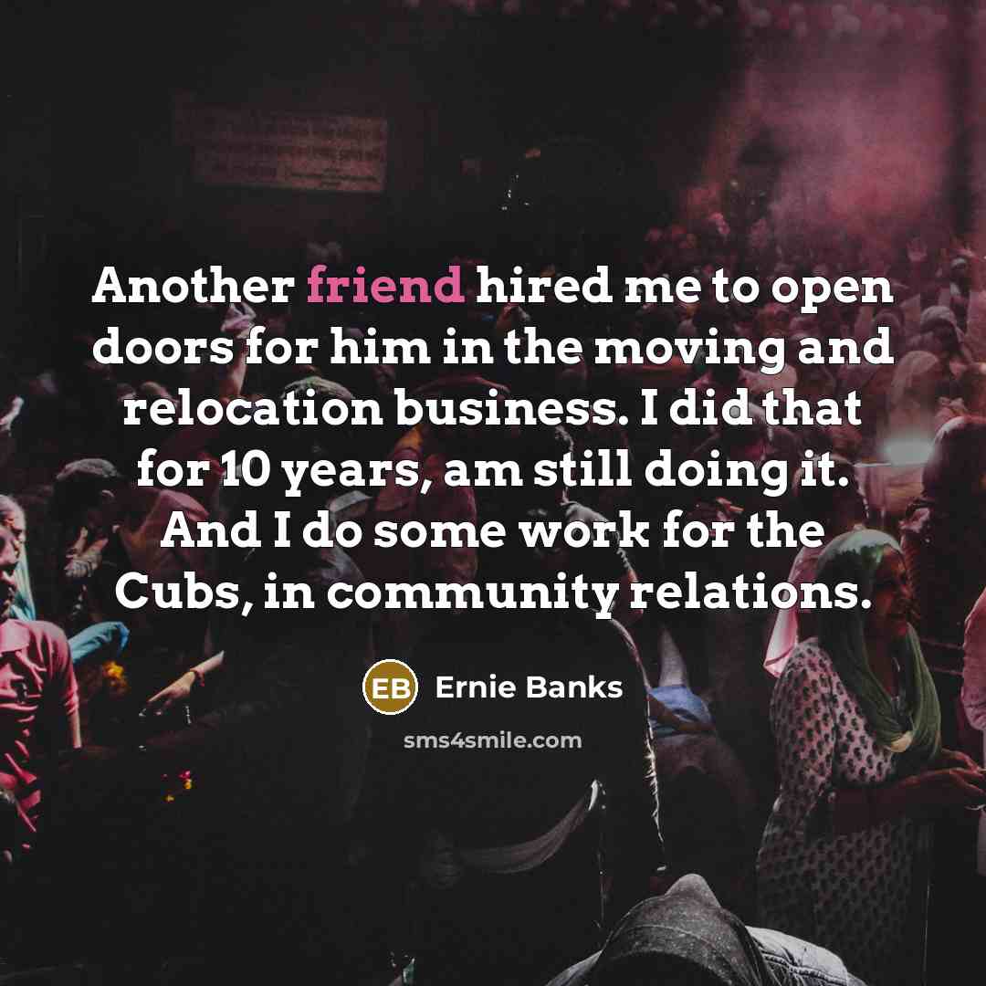“Another friend hired me to open doors for him in…” quote by Ernie Banks