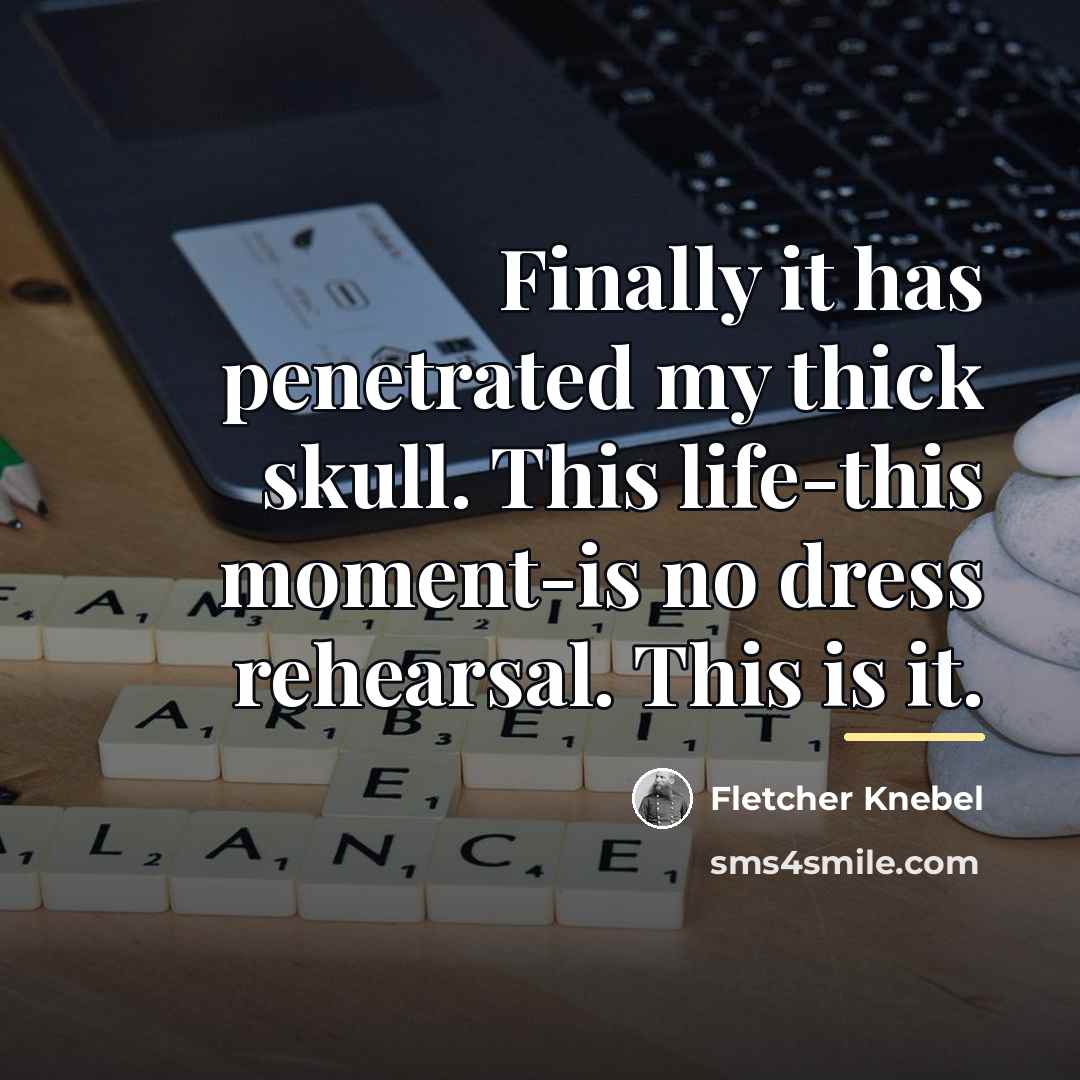“Finally it has penetrated my thick skull. This life-this moment-is…” quote by Fletcher Knebel