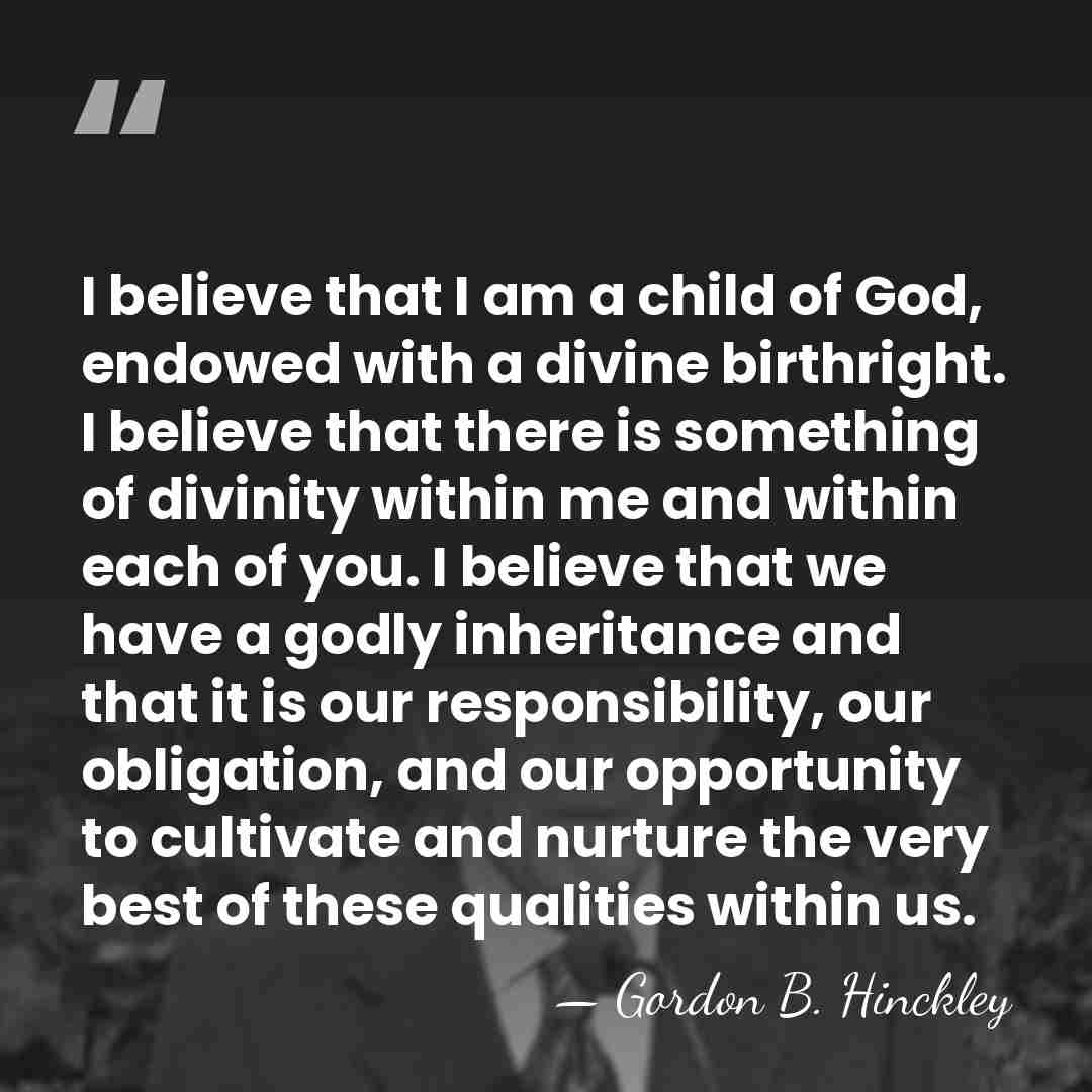 I believe that I am a child of God, endowed with a&hellip; - Gordon B. Hinckley
