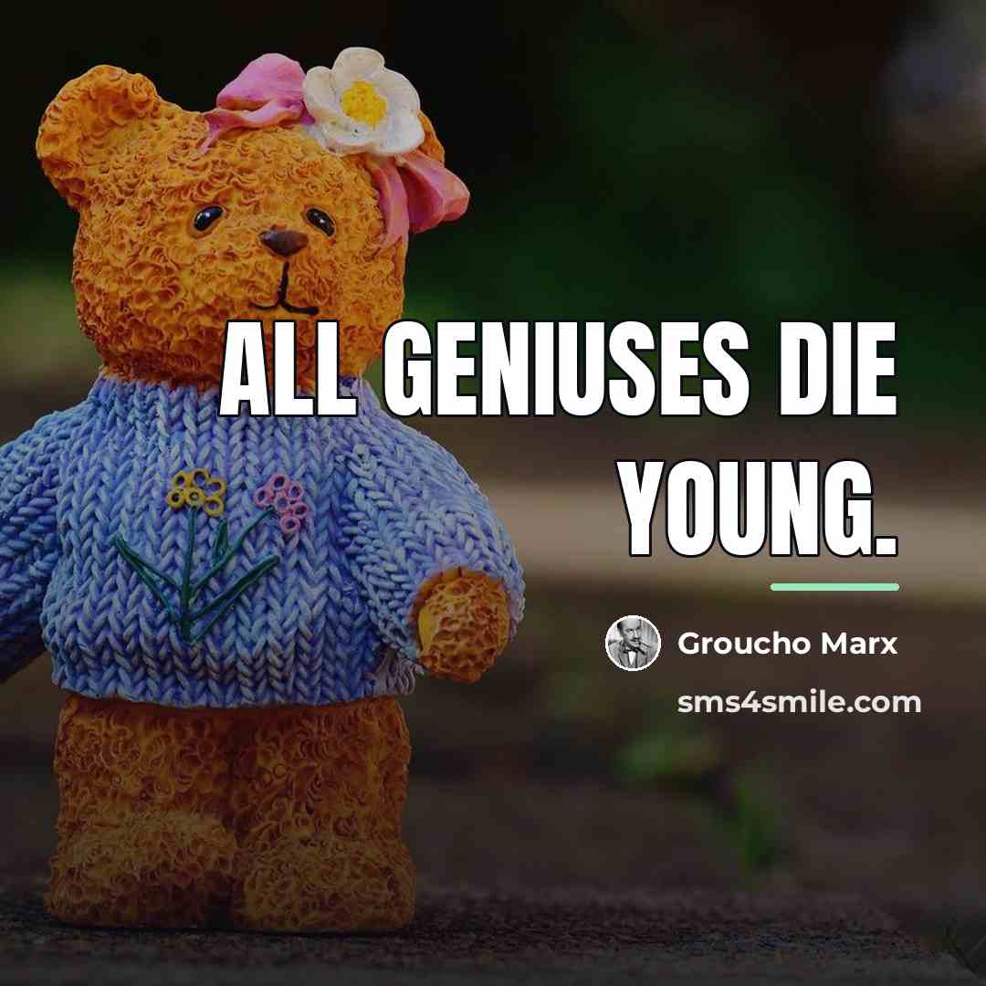 “All geniuses die young.…” quote by Groucho Marx