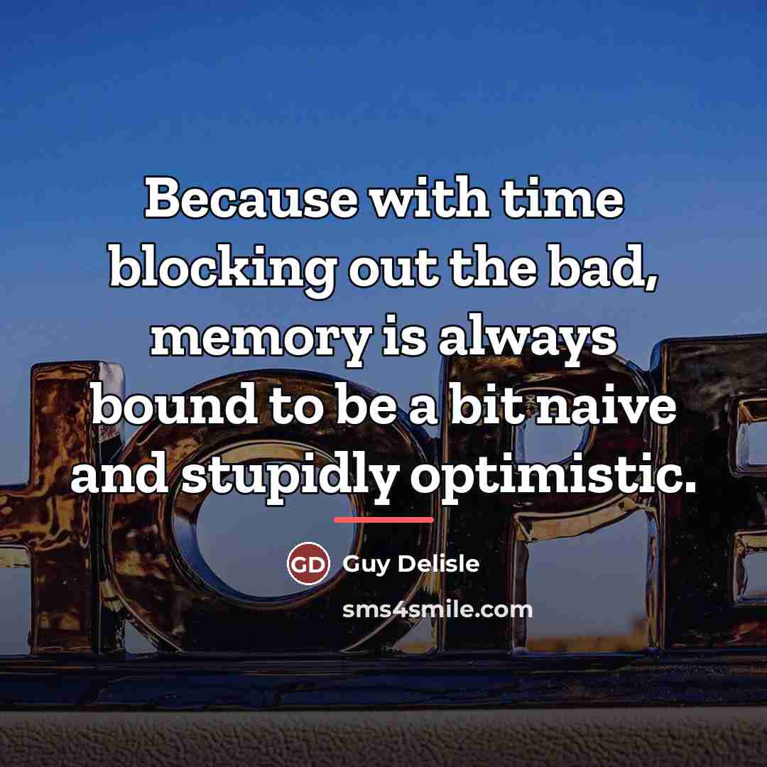 “Because with time blocking out the bad, memory is always…” quote by Guy Delisle