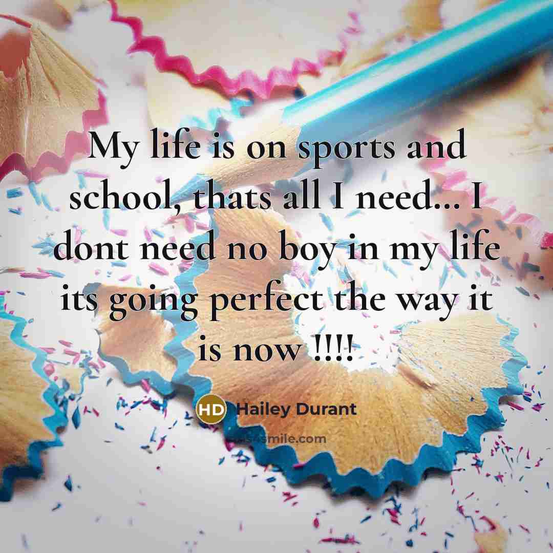 “My life is on sports and school, thats all I need… I dont need no boy in my life its going perfect the way it is now !!!!” quote by Hailey Durant