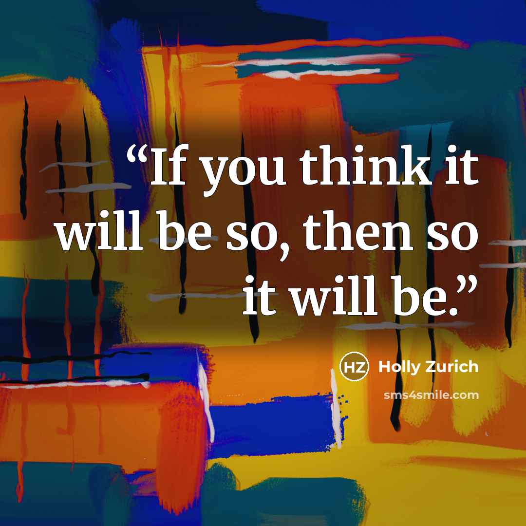 “If you think it will be so, then so it will be.” quote by Holly Zurich
