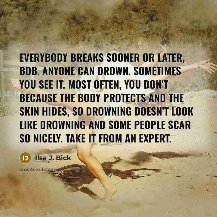 “Everybody breaks sooner or later, Bob. Anyone can drown. Sometimes…” quote by Ilsa J. Bick