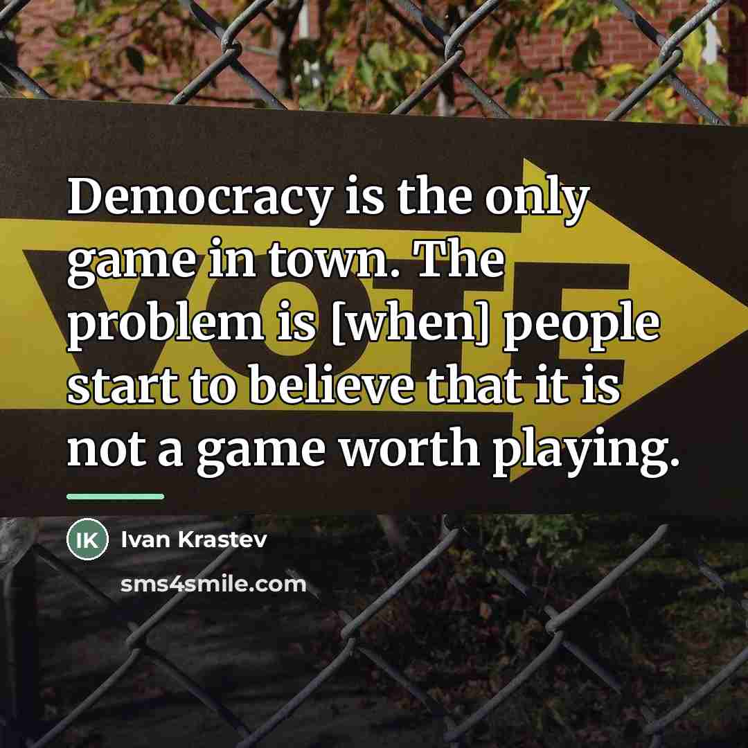 “Democracy is the only game in town. The problem is…” quote by Ivan Krastev