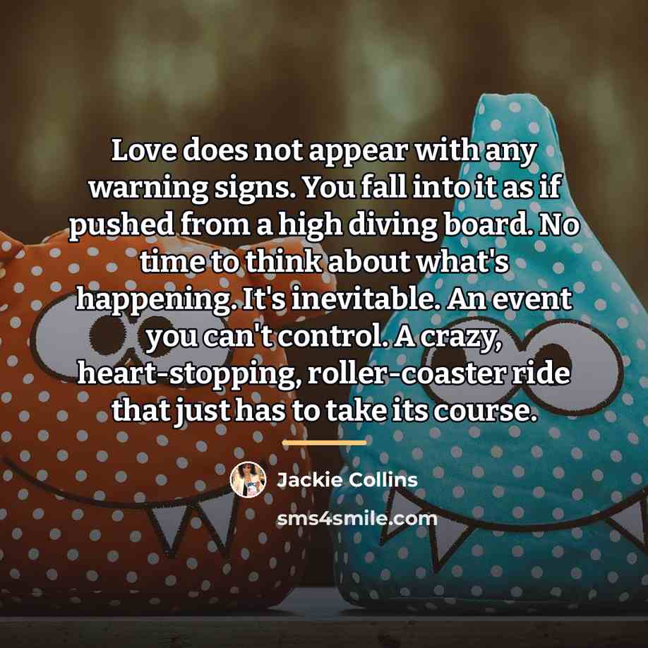 “Love does not appear with any warning signs. You fall…” quote by Jackie Collins