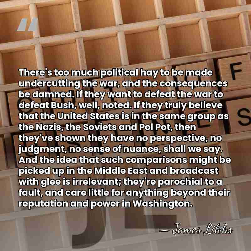 There's too much political hay to be made undercutting the war, and&hellip; - James Lileks