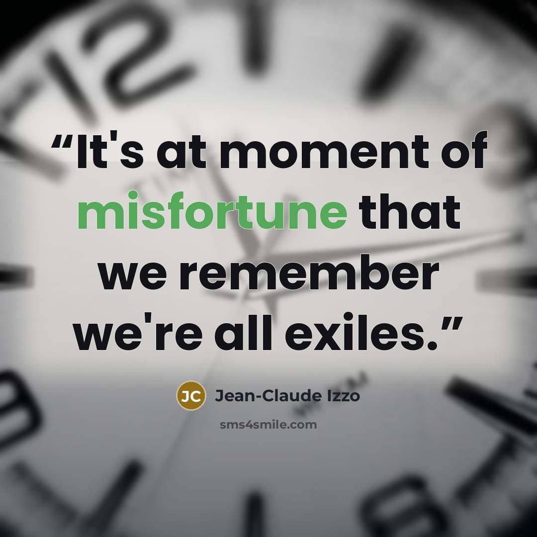 “It's at moment of misfortune that we remember we're all exiles.” quote by Jean-Claude Izzo