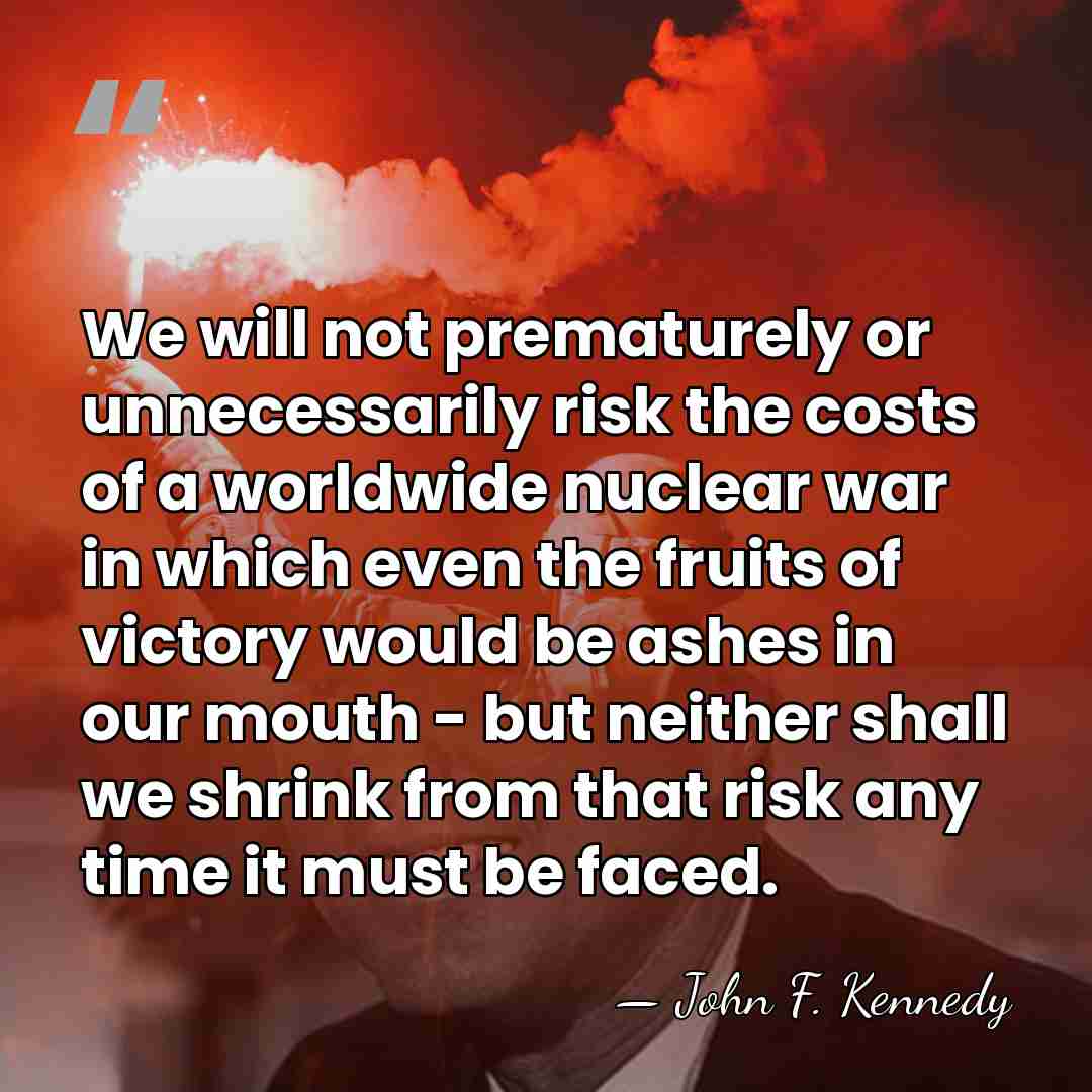 We will not prematurely or unnecessarily risk the costs of a worldwide&hellip; - John F. Kennedy