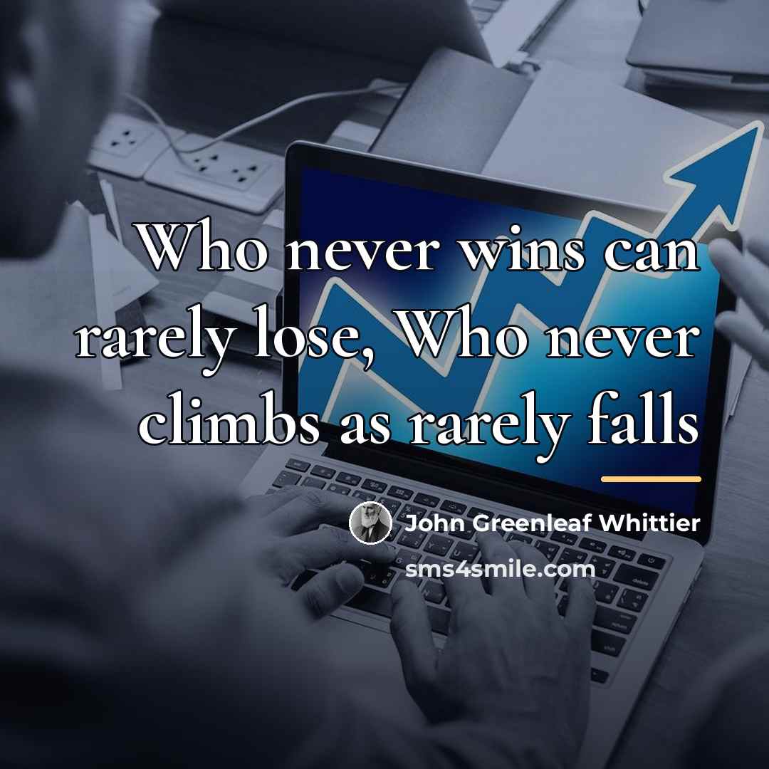 “Who never wins can rarely lose, Who never climbs as…” quote by John Greenleaf Whittier