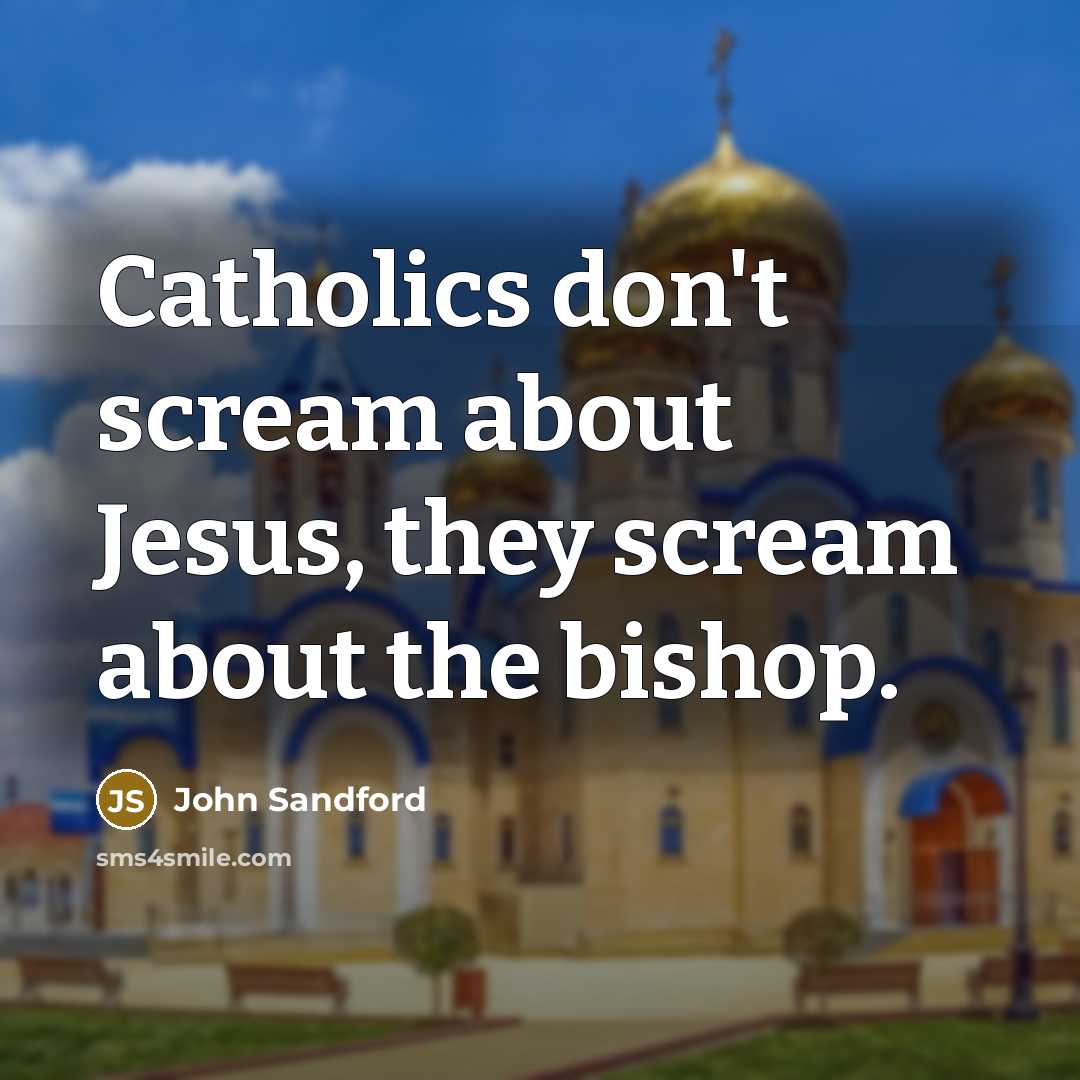 “Catholics don't scream about Jesus, they scream about the bishop.” quote by John Sandford