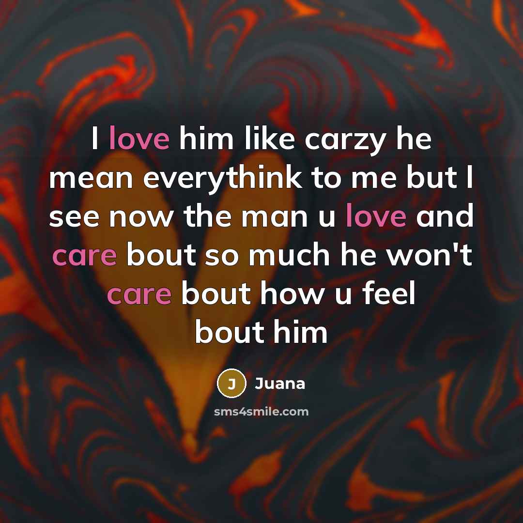 “I love him like carzy he mean everythink to me but I see now the man u love and care bout so much he won't care bout how u feel bout him” quote by Juana