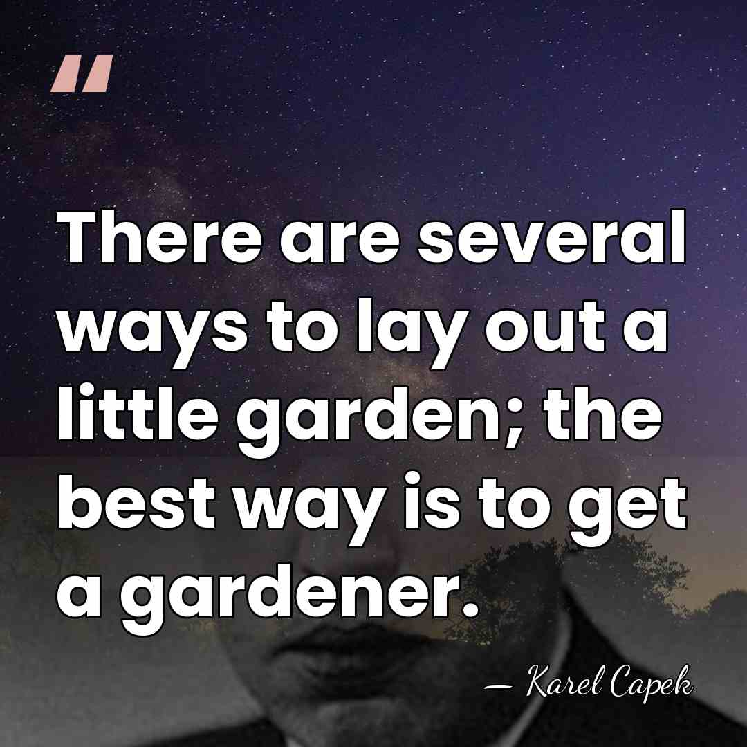 There are several ways to lay out a little garden; the best&hellip; - Karel Capek