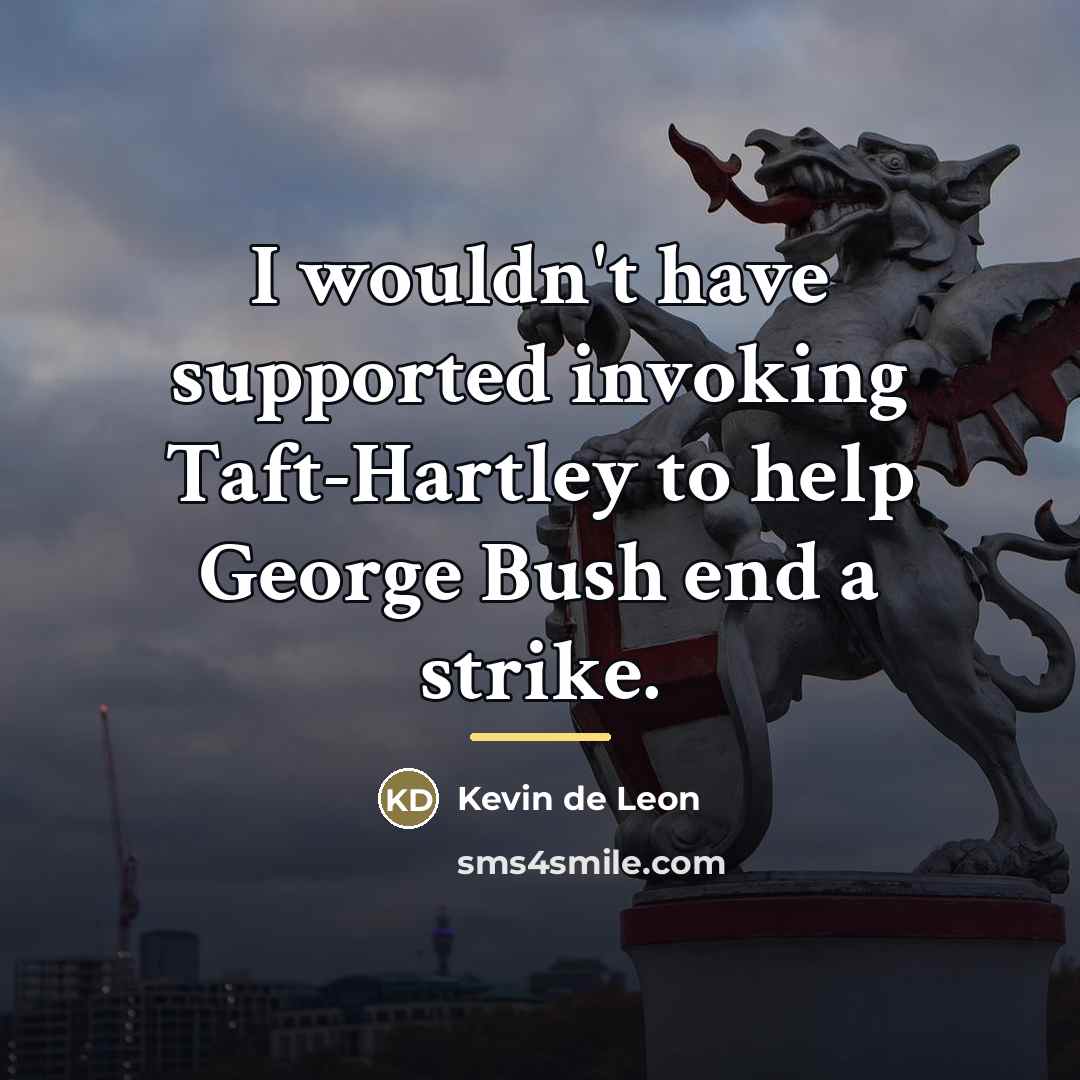 “I wouldn't have supported invoking Taft-Hartley to help George Bush…” quote by Kevin de Leon