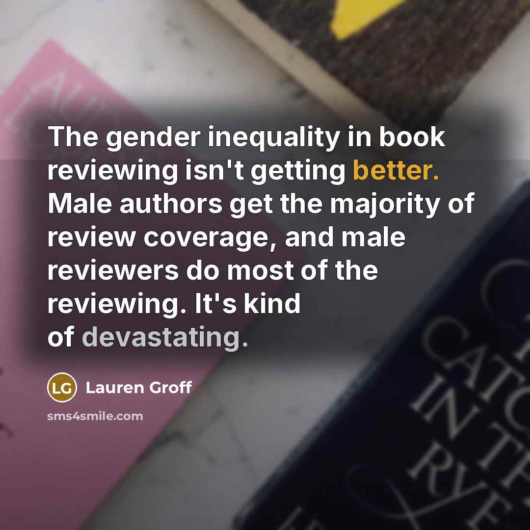 “The gender inequality in book reviewing isn't getting better. Male…” quote by Lauren Groff