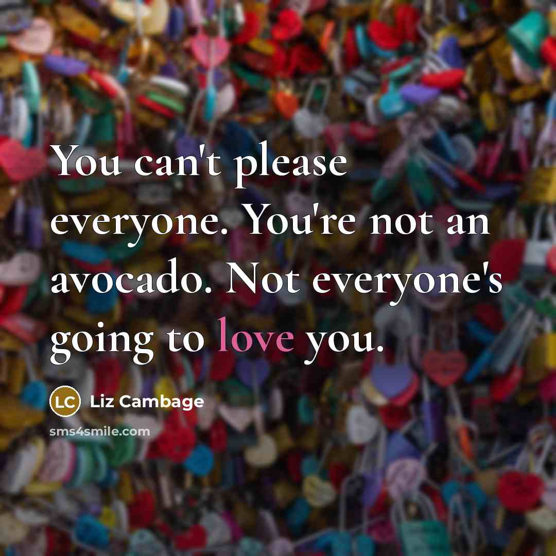 “You can't please everyone. You're not an avocado. Not everyone's going to love you.” quote by Liz Cambage