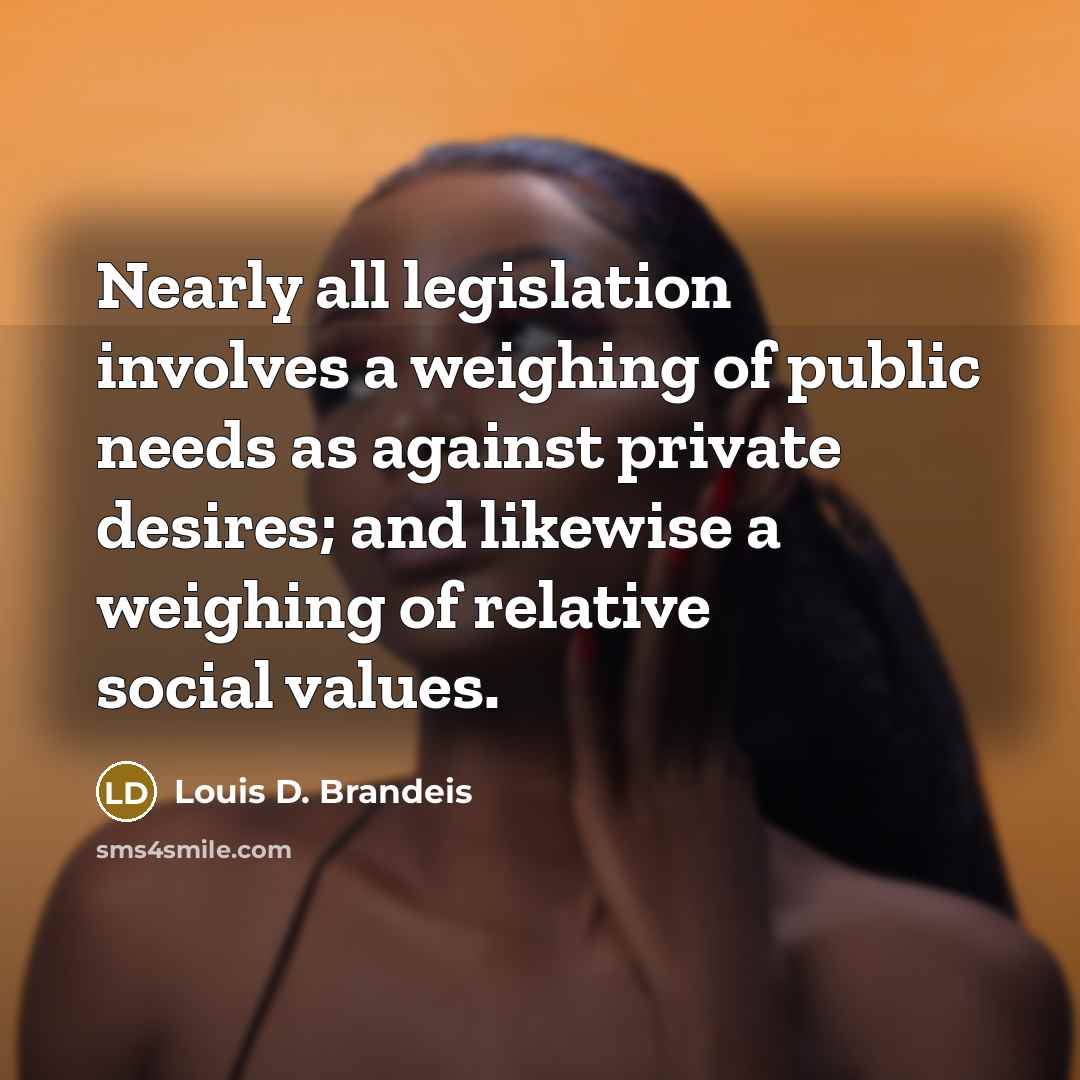 “Nearly all legislation involves a weighing of public needs as…” quote by Louis D. Brandeis