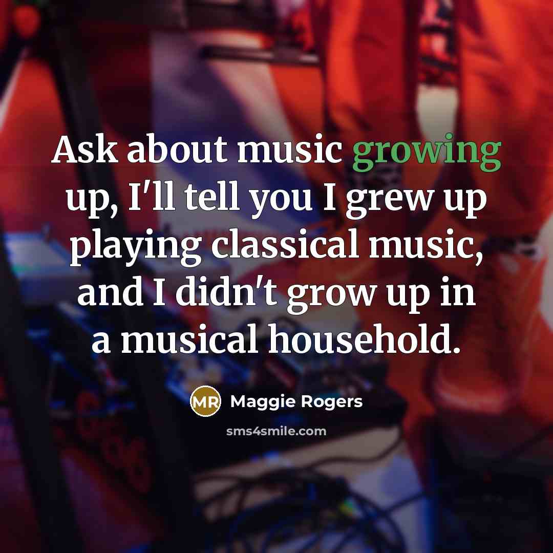 “Ask about music growing up, I'll tell you I grew…” quote by Maggie Rogers