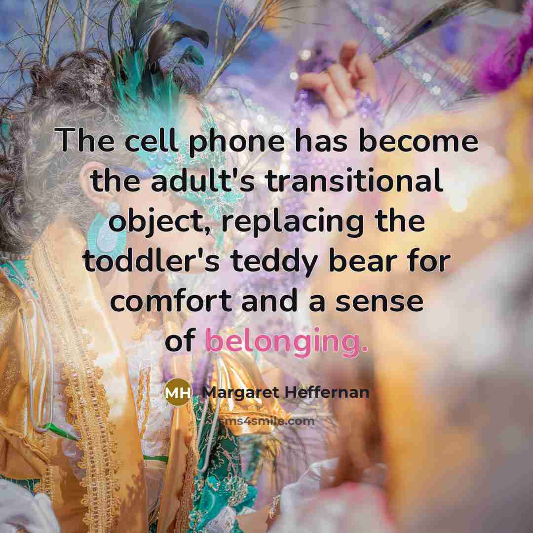 “The cell phone has become the adult's transitional object, replacing…” quote by Margaret Heffernan