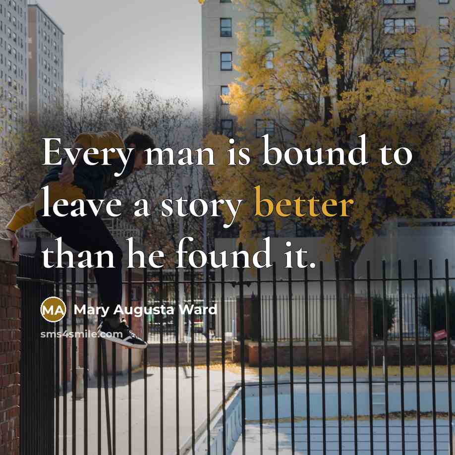 “Every man is bound to leave a story better than he found it.” quote by Mary Augusta Ward