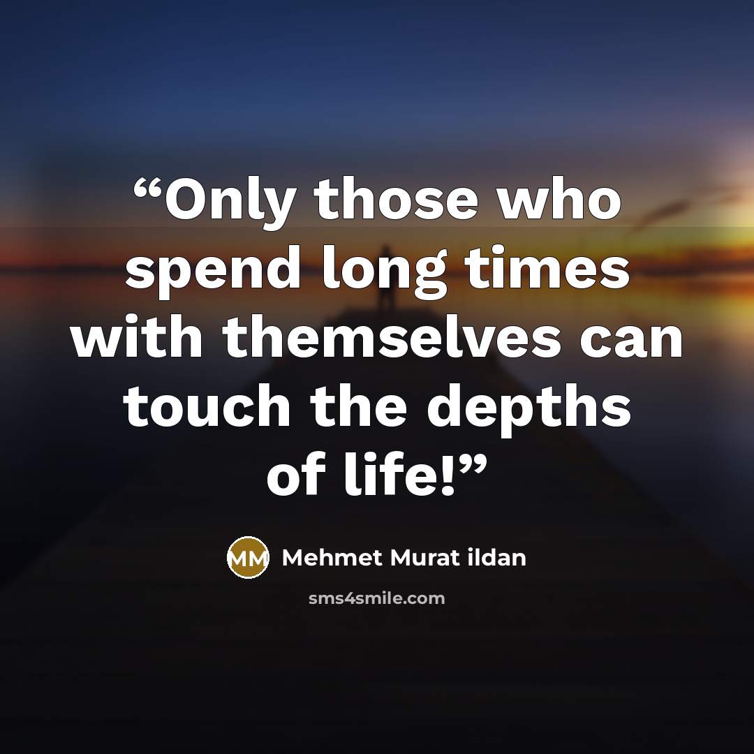“Only those who spend long times with themselves can touch the depths of life!” quote by Mehmet Murat ildan