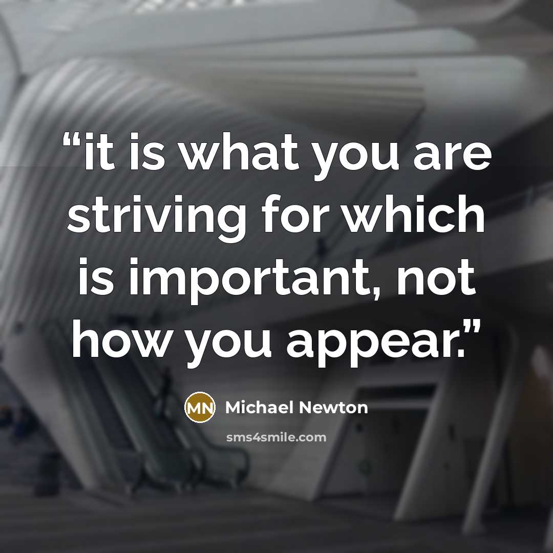 “it is what you are striving for which is important, not how you appear.” quote by Michael Newton