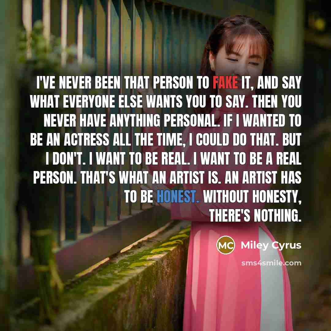 “I've never been that person to fake it, and say…” quote by Miley Cyrus