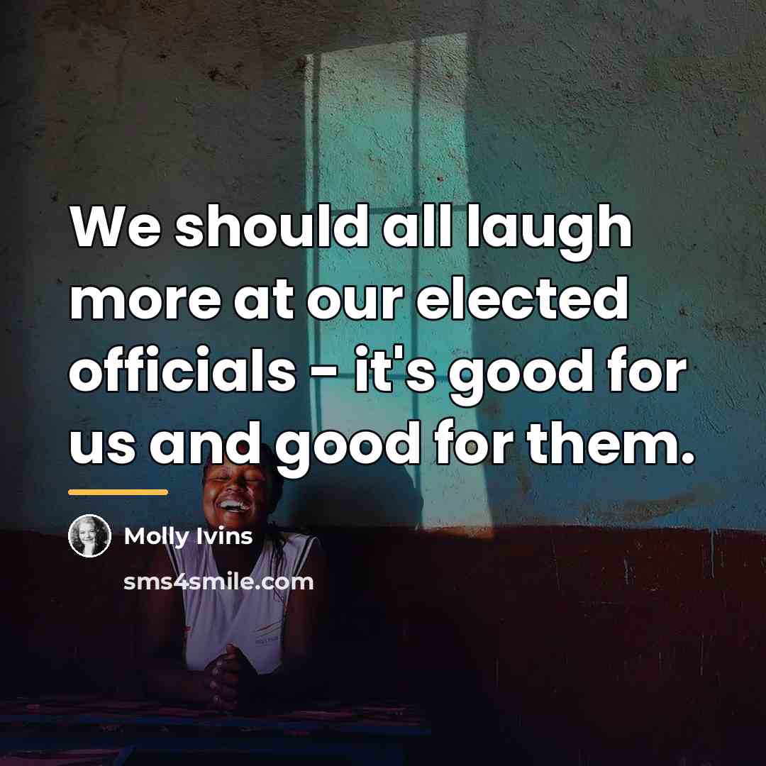 “We should all laugh more at our elected officials -…” quote by Molly Ivins