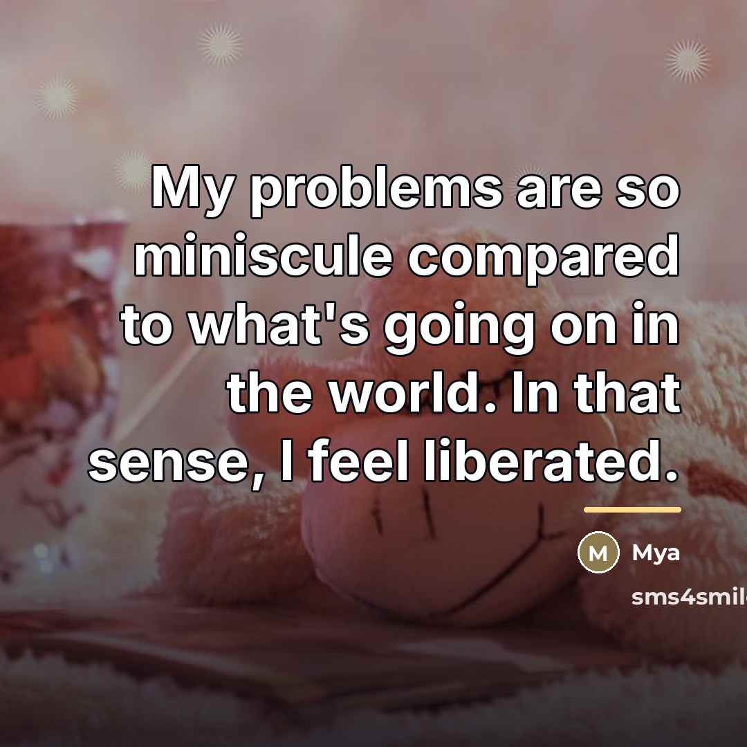 “My problems are so miniscule compared to what's going on…” quote by Mya
