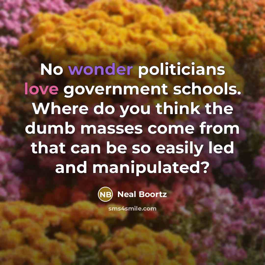 “No wonder politicians love government schools. Where do you think…” quote by Neal Boortz