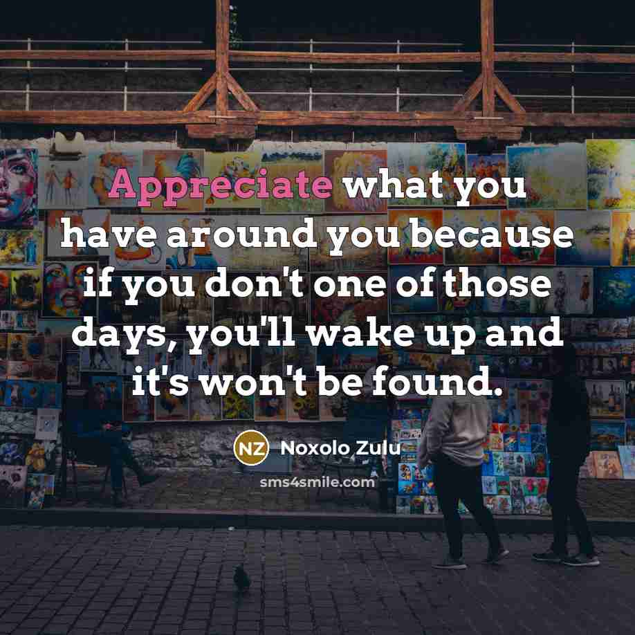 “Appreciate what you have around you because if you don't…” quote by Noxolo Zulu