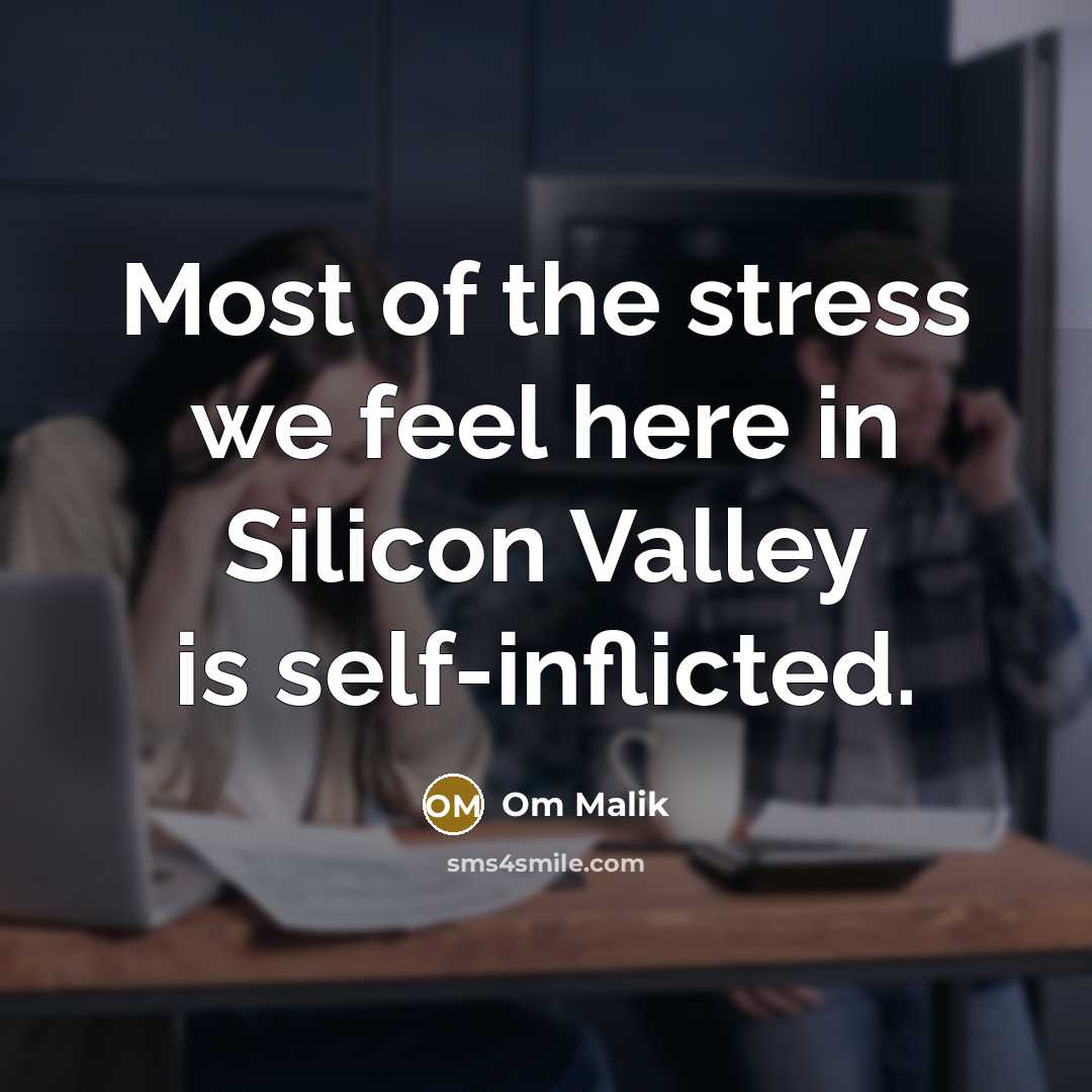 “Most of the stress we feel here in Silicon Valley…” quote by Om Malik