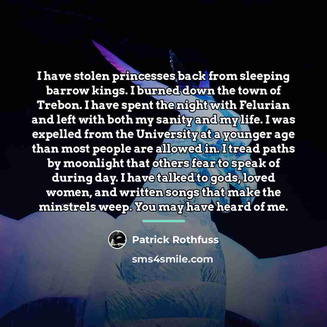 “I have stolen princesses back from sleeping barrow kings. I…” quote by Patrick Rothfuss