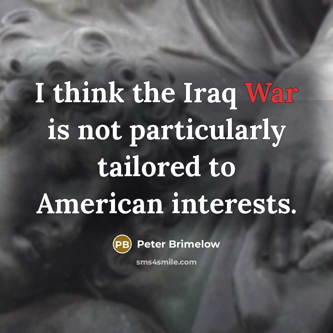 “I think the Iraq War is not particularly tailored to…” quote by Peter Brimelow