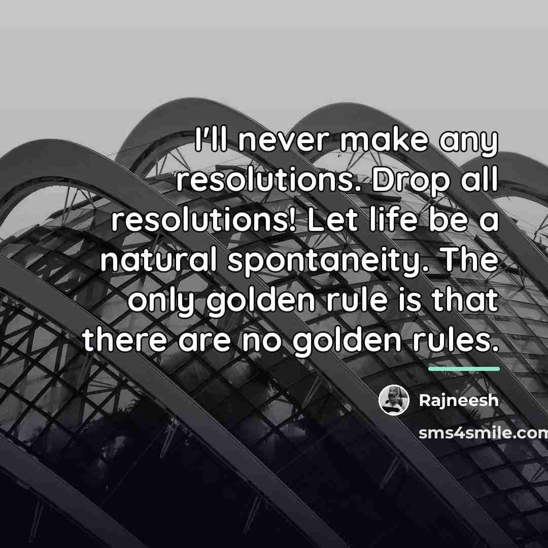 “I'll never make any resolutions. Drop all resolutions! Let life…” quote by Rajneesh