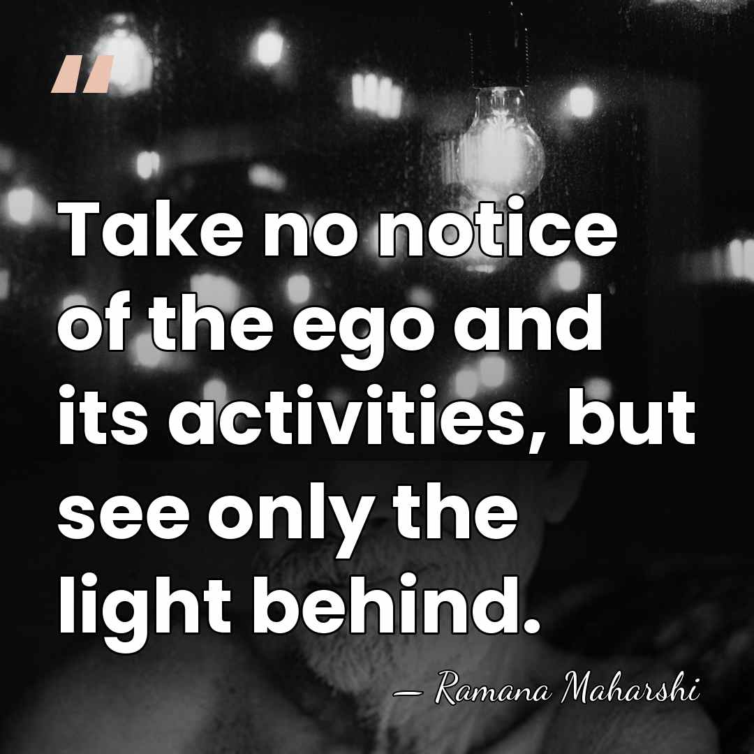 Take no notice of the ego and its activities, but see only&hellip; - Ramana Maharshi