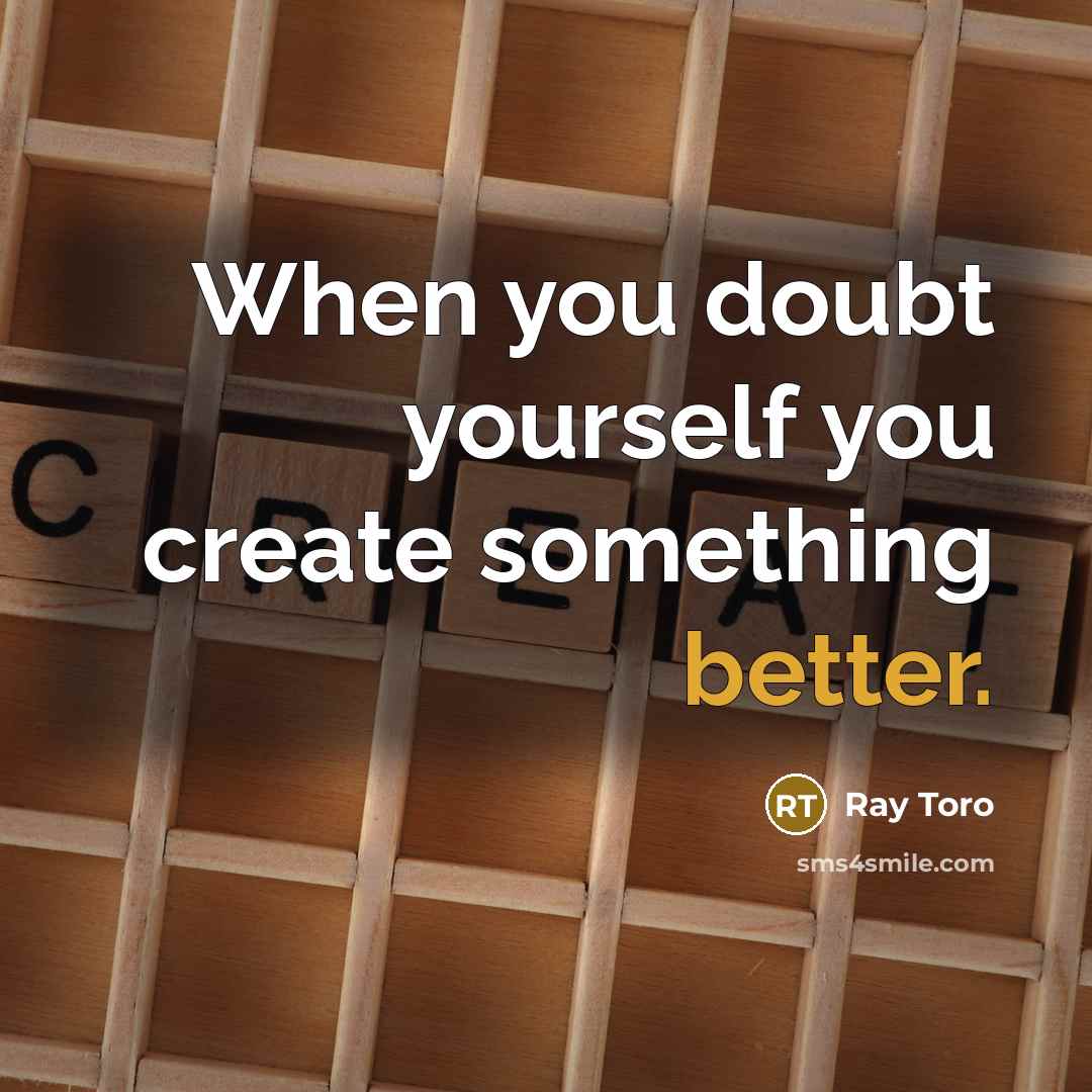 “When you doubt yourself you create something better.” quote by Ray Toro