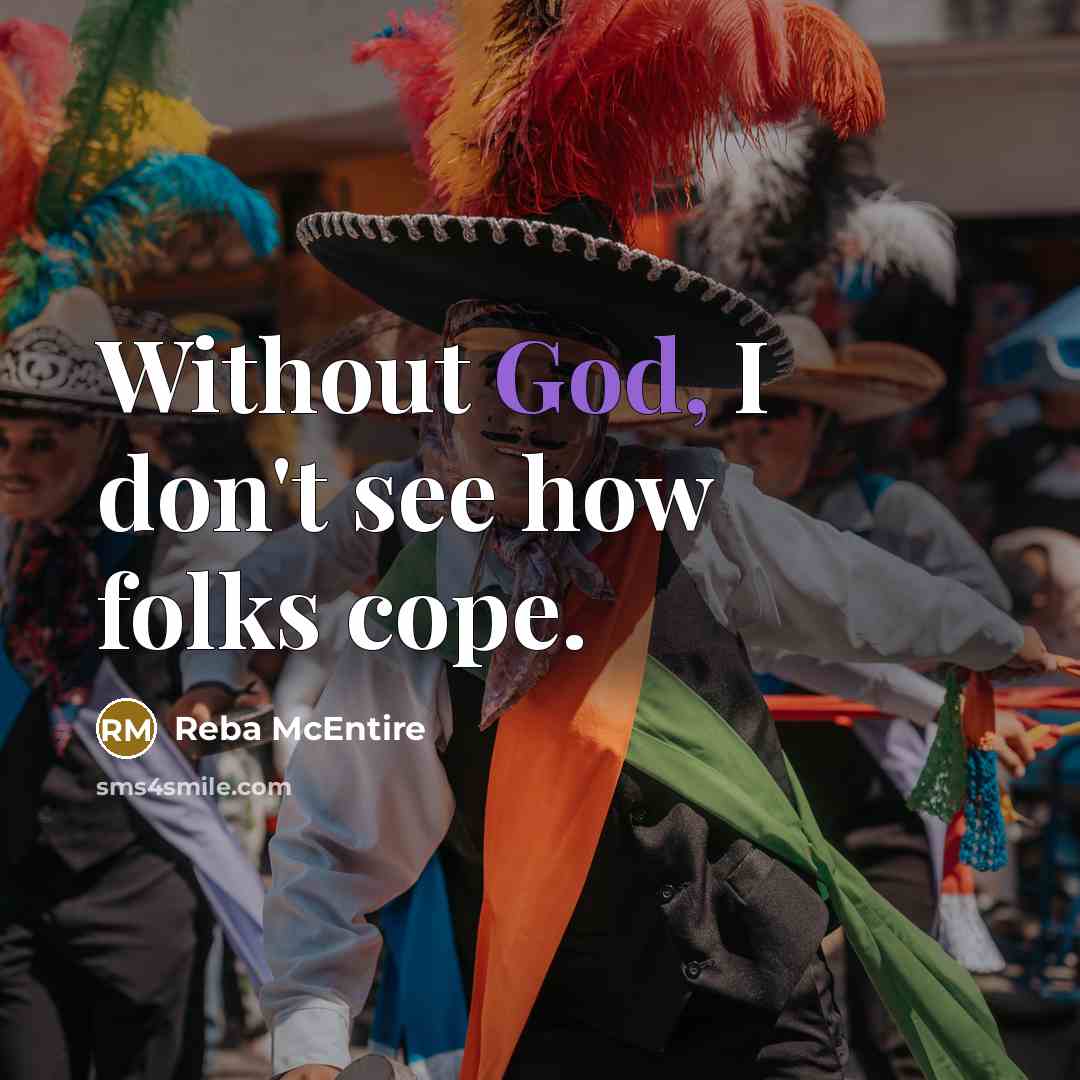 “Without God, I don't see how folks cope.” quote by Reba McEntire