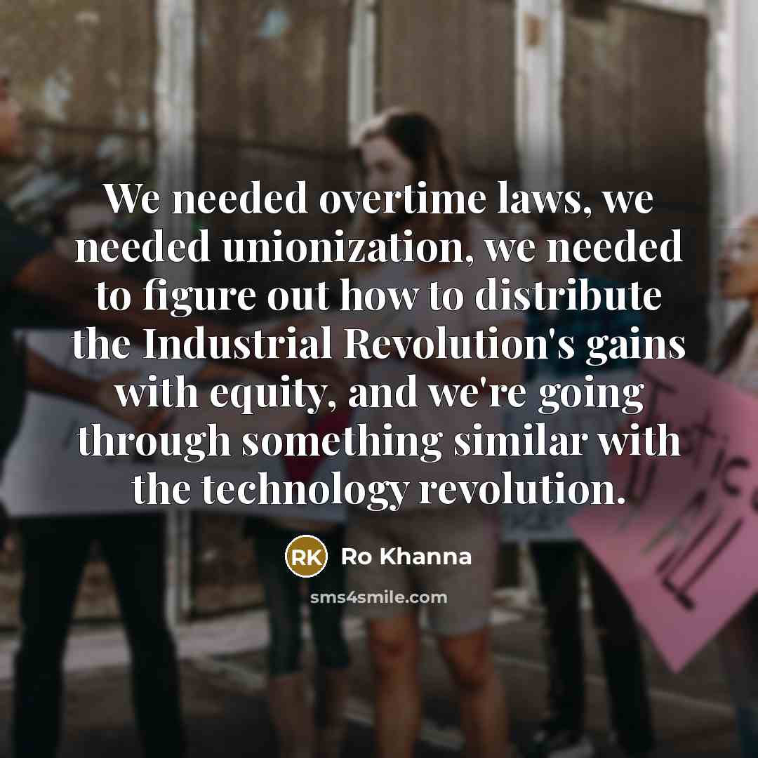 “We needed overtime laws, we needed unionization, we needed to…” quote by Ro Khanna