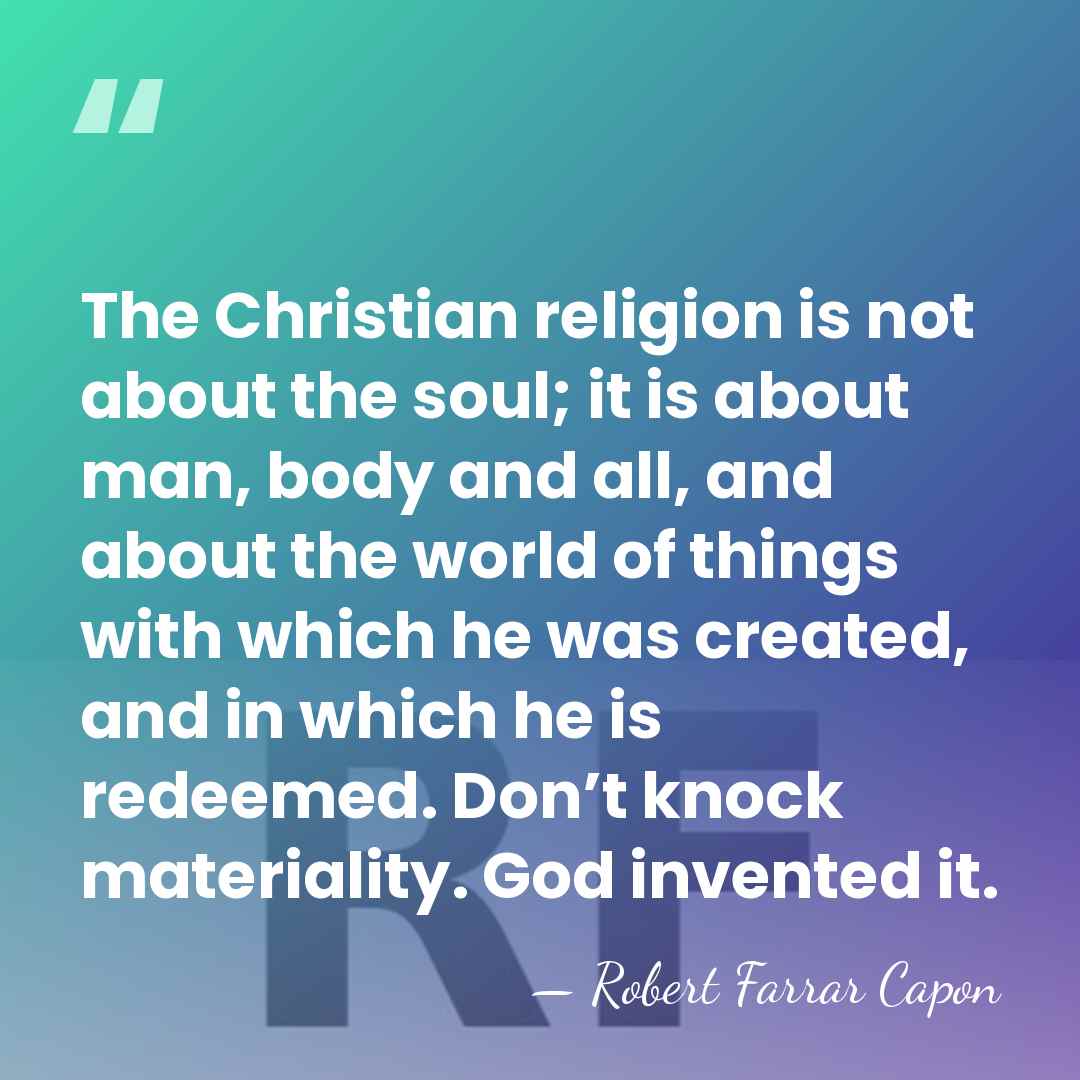 The Christian religion is not about the soul; it is about man,&hellip; - Robert Farrar Capon