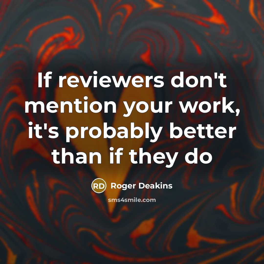 “If reviewers don't mention your work, it's probably better than…” quote by Roger Deakins